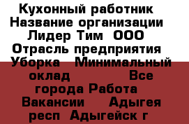 Кухонный работник › Название организации ­ Лидер Тим, ООО › Отрасль предприятия ­ Уборка › Минимальный оклад ­ 14 000 - Все города Работа » Вакансии   . Адыгея респ.,Адыгейск г.